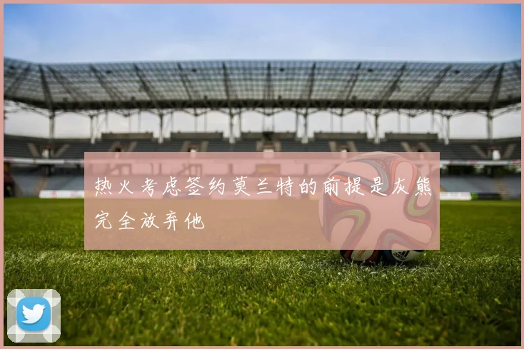 热火考虑签约莫兰特的前提是灰熊完全放弃他
