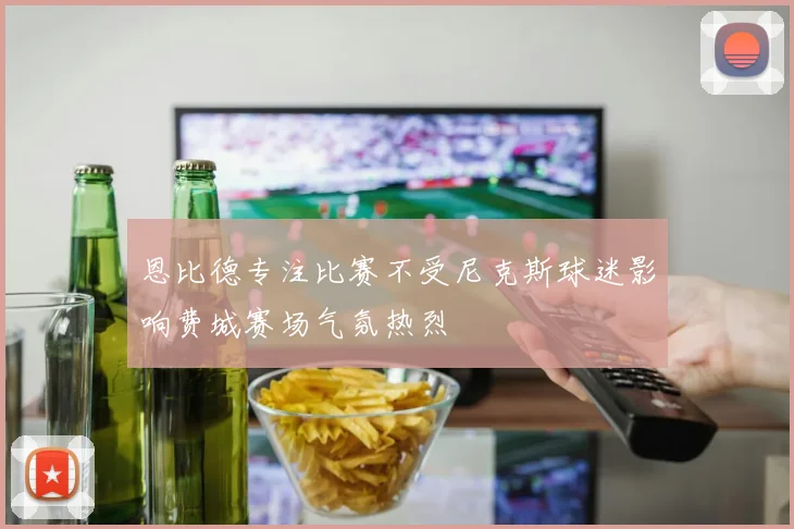 恩比德专注比赛不受尼克斯球迷影响费城赛场气氛热烈
