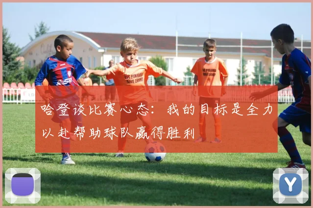 哈登谈比赛心态：我的目标是全力以赴帮助球队赢得胜利
