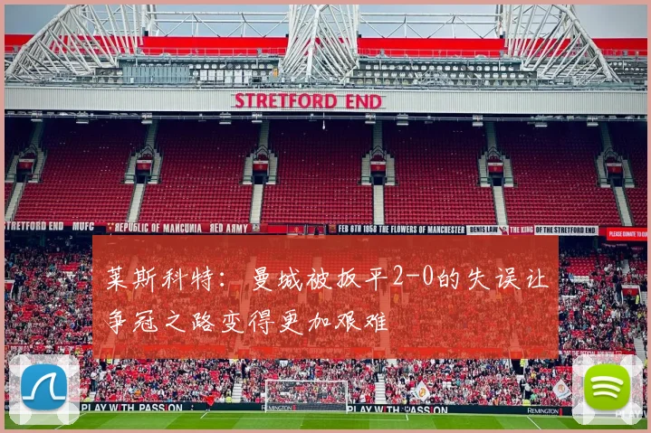 莱斯科特：曼城被扳平2-0的失误让争冠之路变得更加艰难