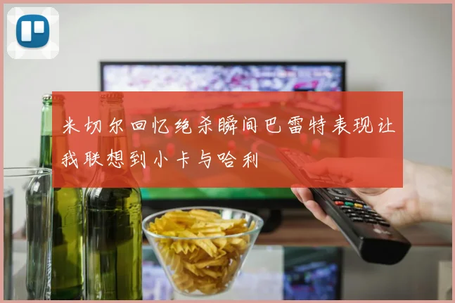 米切尔回忆绝杀瞬间巴雷特表现让我联想到小卡与哈利