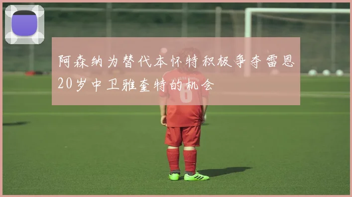 阿森纳为替代本怀特积极争夺雷恩20岁中卫雅奎特的机会